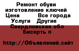 Ремонт обуви , изготовление ключей › Цена ­ 100 - Все города Услуги » Другие   . Свердловская обл.,Бисерть п.